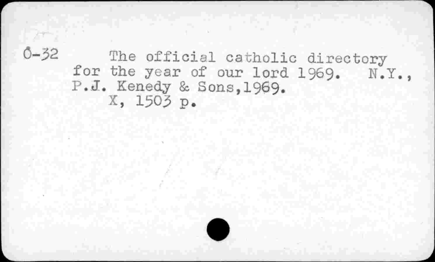 ﻿0-52 The official catholic directory for the year of our lord 1969. N.Y., P.J. Kenedy & Sons,1969.
X, 1505 p.